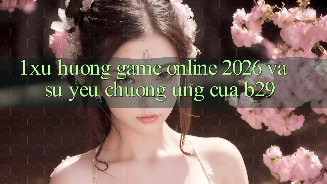 1. Xu Hướng Game Online 2026 Và Sự Yêu chuộng Ứng Của B29 1. Xu Hướng Game Online 2026 Và Sự Yêu chuộng Ứng Của B29