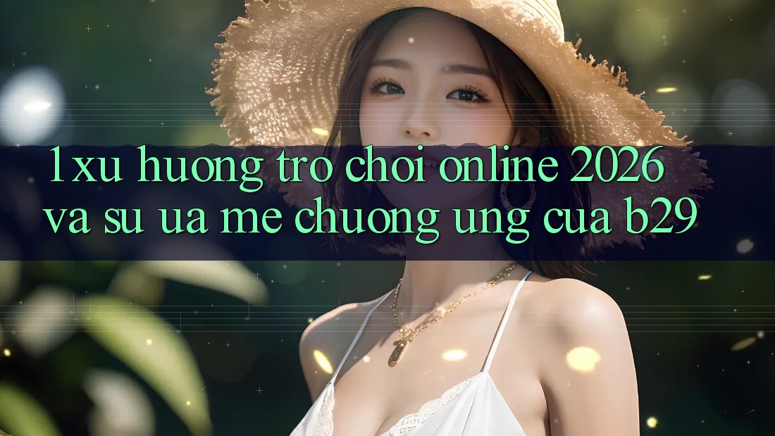 1. Xu Hướng Trò chơi Online 2026 Và Sự Ưa mê chuộng Ứng Của B29 1. Xu Hướng Trò chơi Online 2026 Và Sự Ưa mê chuộng Ứng Của B29