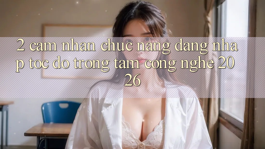 2. Cảm nhận Chức năng “Đăng Nhập Tốc độ” - Trọng Tâm Công Nghệ 2026