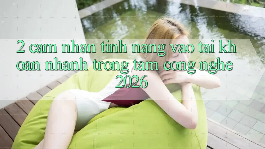 2. Cảm nhận Tính Năng “Vào tài khoản Nhanh” - Trọng Tâm Công Nghệ 2026