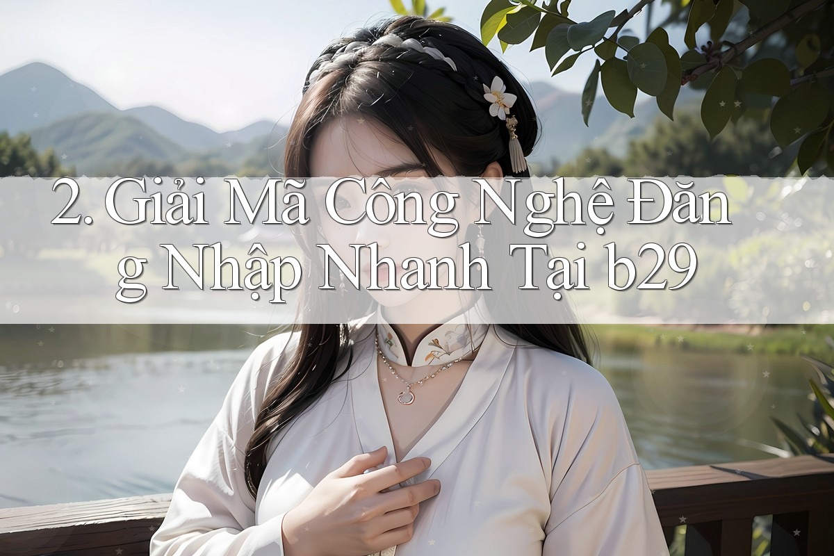 2. Giải Mã Công Nghệ Đăng Nhập Nhanh Tại b29
