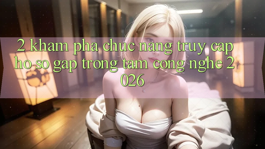2. Khám Phá Chức năng “Truy cập hồ sơ Gấp” - Trọng Tâm Công Nghệ 2026 2. Khám Phá Chức năng “Truy cập hồ sơ Gấp” - Trọng Tâm Công Nghệ 2026
