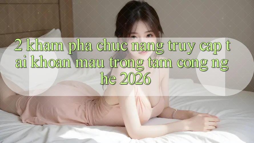 2. Khám Phá Chức năng “Truy cập tài khoản Mau” - Trọng Tâm Công Nghệ 2026 2. Khám Phá Chức năng “Truy cập tài khoản Mau” - Trọng Tâm Công Nghệ 2026