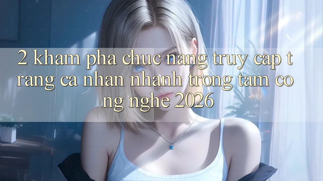 2. Khám Phá Chức năng “Truy cập trang cá nhân Nhanh” - Trọng Tâm Công Nghệ 2026