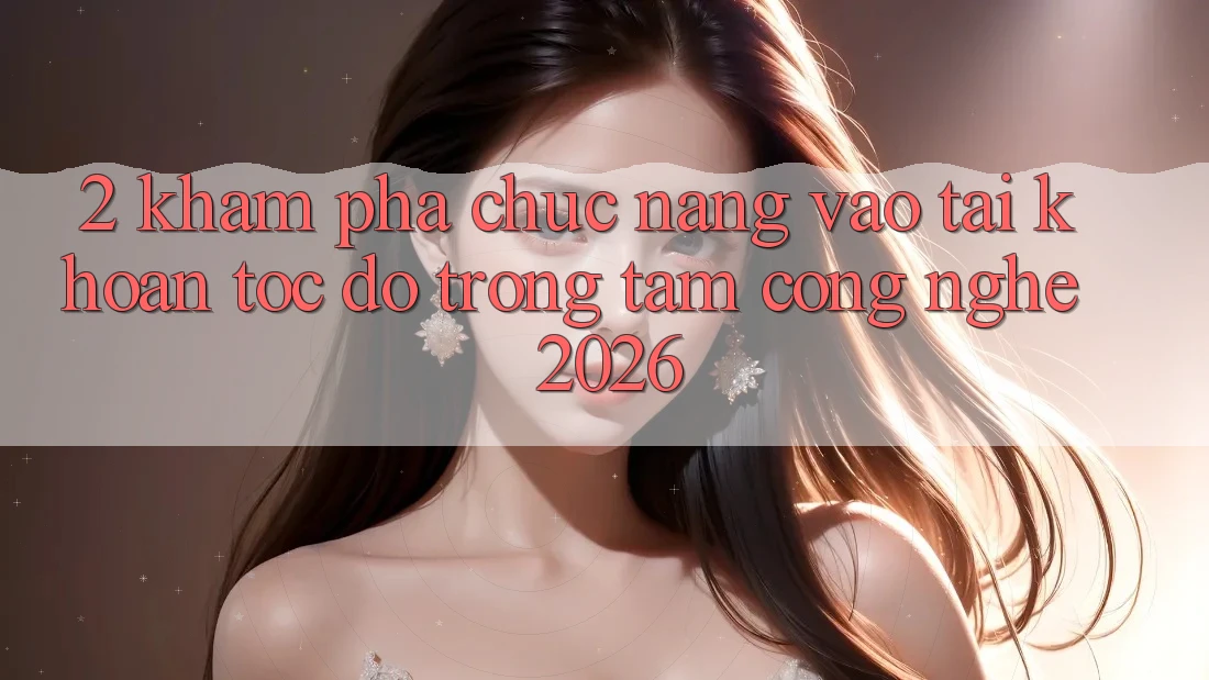 2. Khám Phá Chức năng “Vào tài khoản Tốc độ” - Trọng Tâm Công Nghệ 2026 2. Khám Phá Chức năng “Vào tài khoản Tốc độ” - Trọng Tâm Công Nghệ 2026