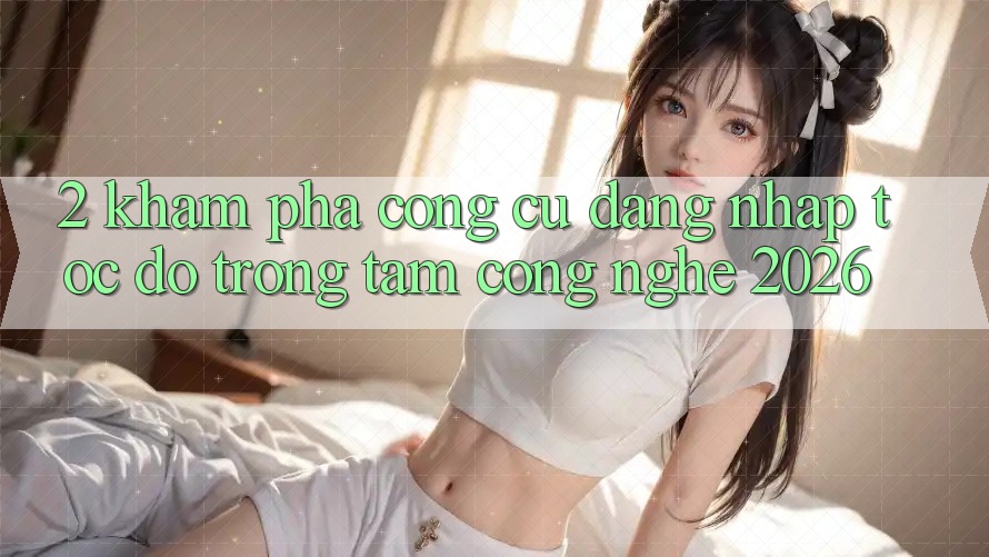 2. Khám Phá Công cụ “Đăng Nhập Tốc độ” - Trọng Tâm Công Nghệ 2026