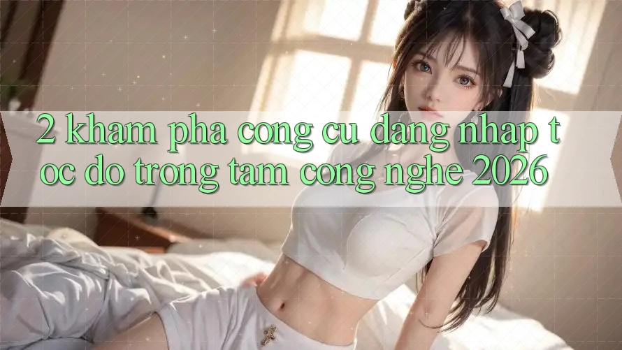 2. Khám Phá Công cụ “Đăng nhập Tốc độ” - Trọng Tâm Công Nghệ 2026
