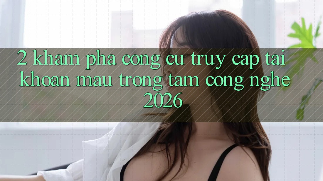 2. Khám Phá Công cụ “Truy cập tài khoản Mau” - Trọng Tâm Công Nghệ 2026 2. Khám Phá Công cụ “Truy cập tài khoản Mau” - Trọng Tâm Công Nghệ 2026
