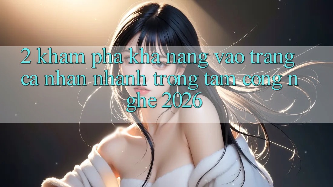 2. Khám Phá Khả năng “Vào trang cá nhân Nhanh” - Trọng Tâm Công Nghệ 2026 2. Khám Phá Khả năng “Vào trang cá nhân Nhanh” - Trọng Tâm Công Nghệ 2026