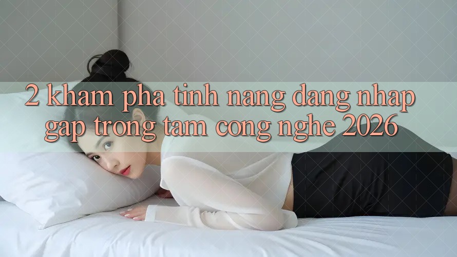 2. Khám Phá Tính Năng “Đăng Nhập Gấp” - Trọng Tâm Công Nghệ 2026 2. Khám Phá Tính Năng “Đăng Nhập Gấp” - Trọng Tâm Công Nghệ 2026