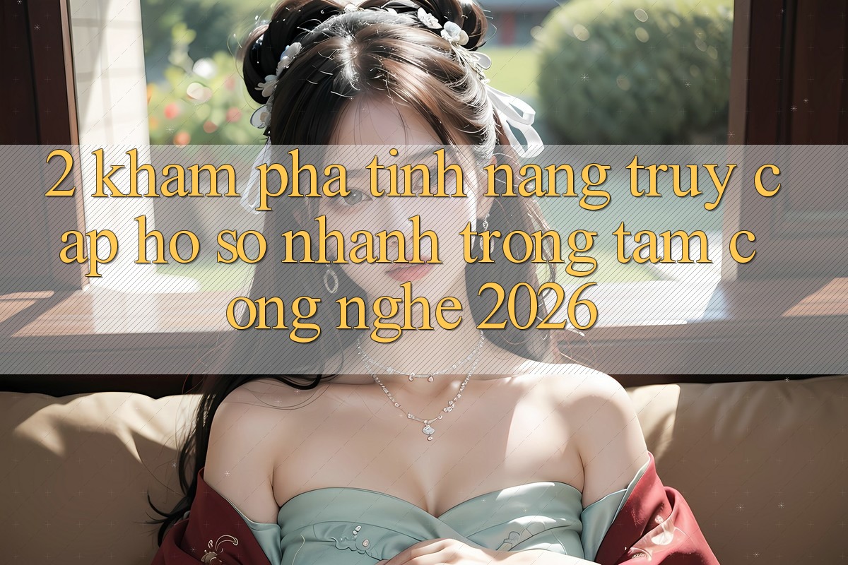 2. Khám Phá Tính Năng “Truy cập hồ sơ Nhanh” - Trọng Tâm Công Nghệ 2026 2. Khám Phá Tính Năng “Truy cập hồ sơ Nhanh” - Trọng Tâm Công Nghệ 2026