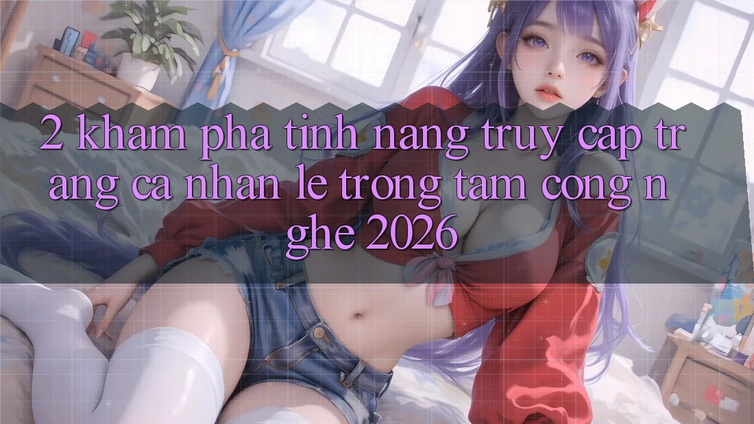 2. Khám Phá Tính Năng “Truy cập trang cá nhân Lẹ” - Trọng Tâm Công Nghệ 2026