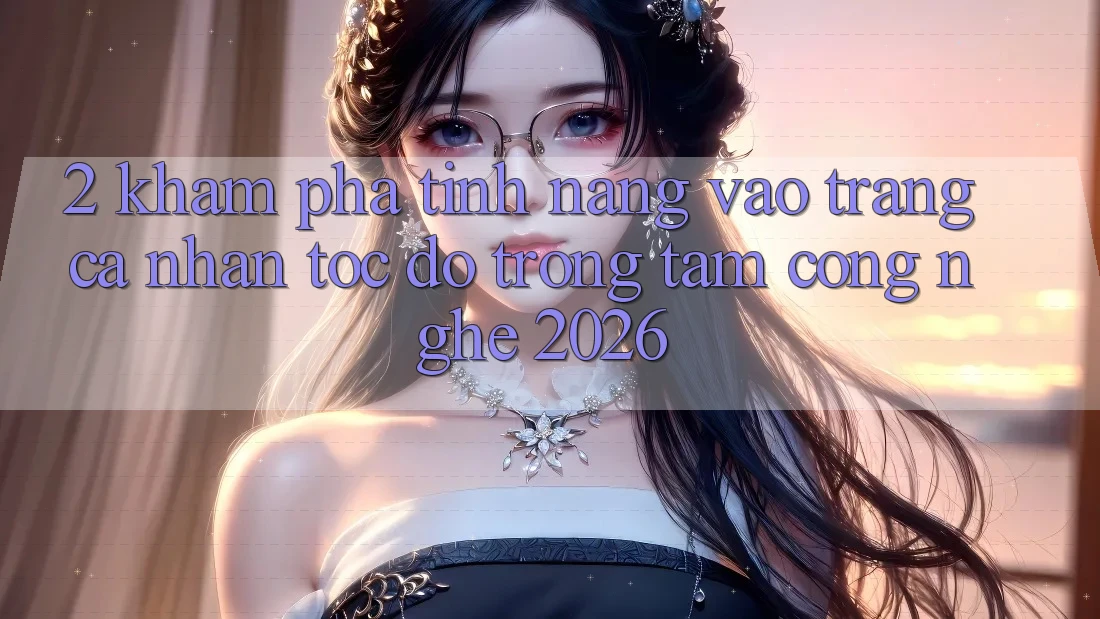 2. Khám phá Tính năng “Vào trang cá nhân Tốc độ” - Trọng Tâm Công Nghệ 2026