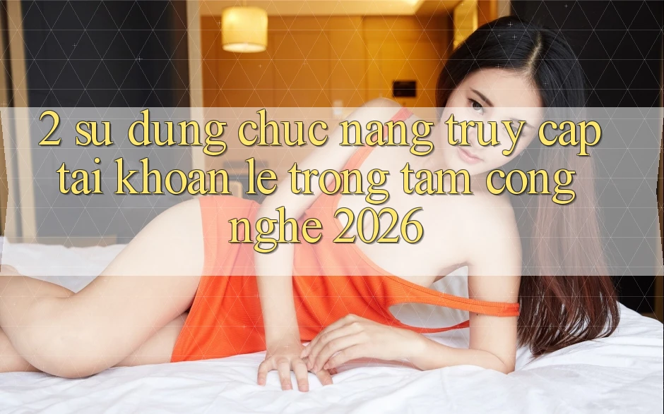 2. Sử dụng Chức năng “Truy cập tài khoản Lẹ” - Trọng Tâm Công Nghệ 2026 2. Sử dụng Chức năng “Truy cập tài khoản Lẹ” - Trọng Tâm Công Nghệ 2026