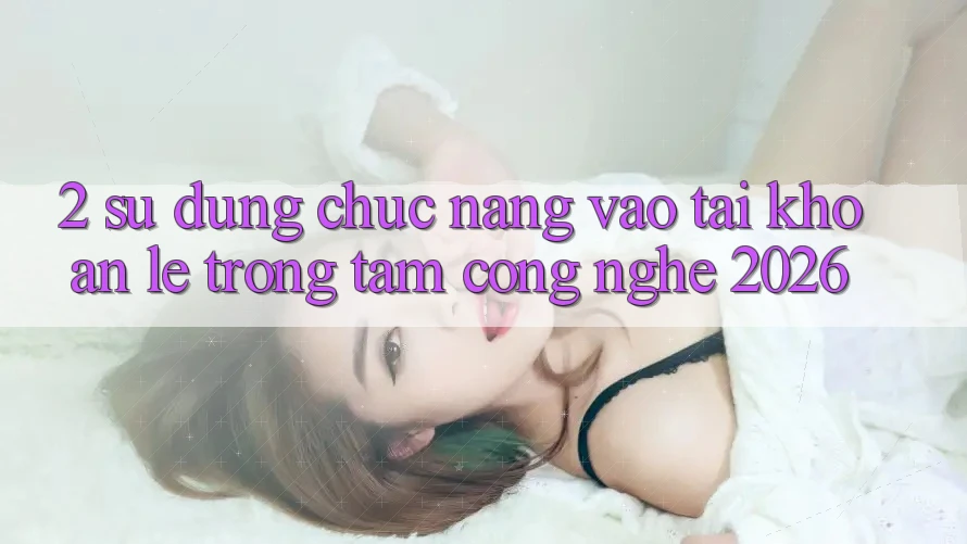 2. Sử dụng Chức năng “Vào tài khoản Lẹ” - Trọng Tâm Công Nghệ 2026