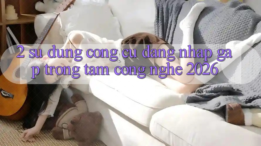 2. Sử dụng Công cụ “Đăng Nhập Gấp” - Trọng Tâm Công Nghệ 2026