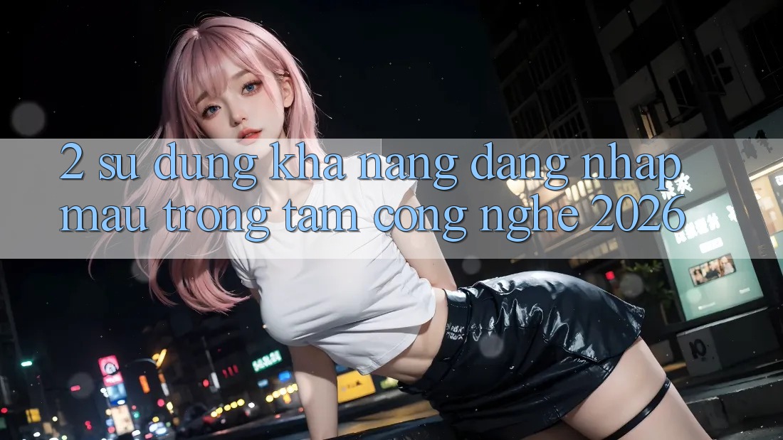 2. Sử dụng Khả năng “Đăng Nhập Mau” - Trọng Tâm Công Nghệ 2026 2. Sử dụng Khả năng “Đăng Nhập Mau” - Trọng Tâm Công Nghệ 2026