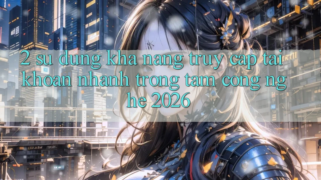 2. Sử dụng Khả năng “Truy cập tài khoản Nhanh” - Trọng Tâm Công Nghệ 2026 2. Sử dụng Khả năng “Truy cập tài khoản Nhanh” - Trọng Tâm Công Nghệ 2026