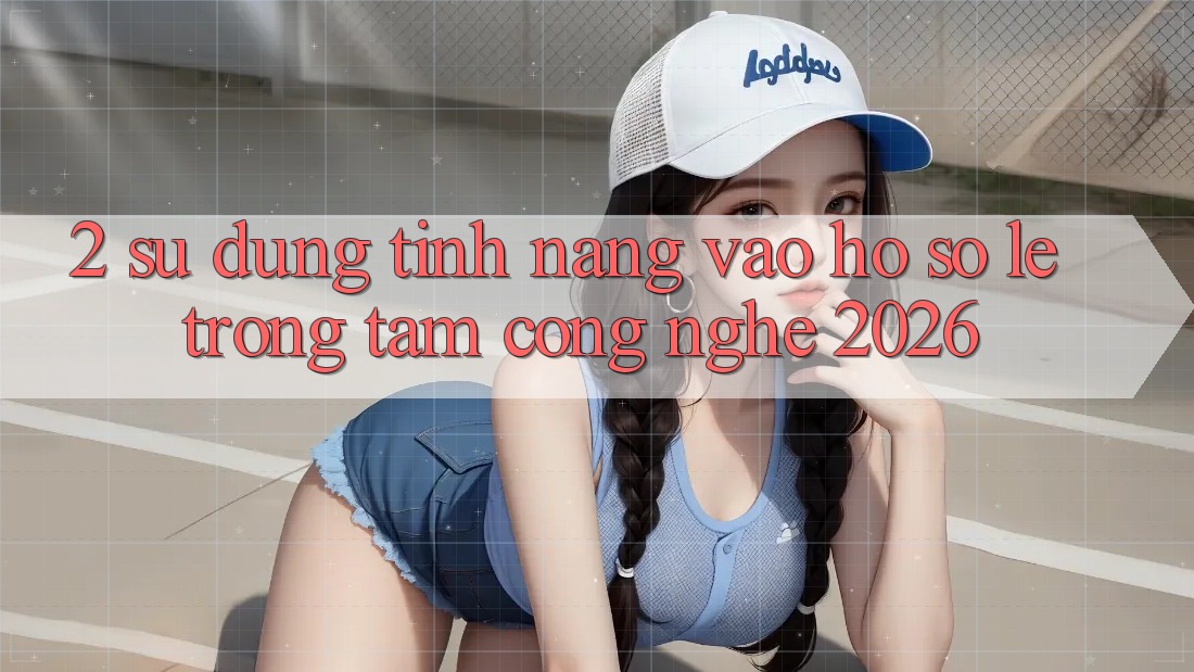 2. Sử dụng Tính năng “Vào hồ sơ Lẹ” - Trọng Tâm Công Nghệ 2026