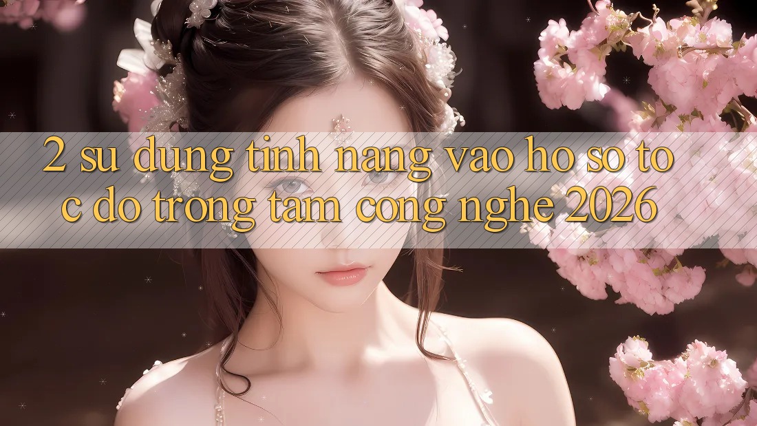 2. Sử dụng Tính Năng “Vào hồ sơ Tốc độ” - Trọng Tâm Công Nghệ 2026 2. Sử dụng Tính Năng “Vào hồ sơ Tốc độ” - Trọng Tâm Công Nghệ 2026