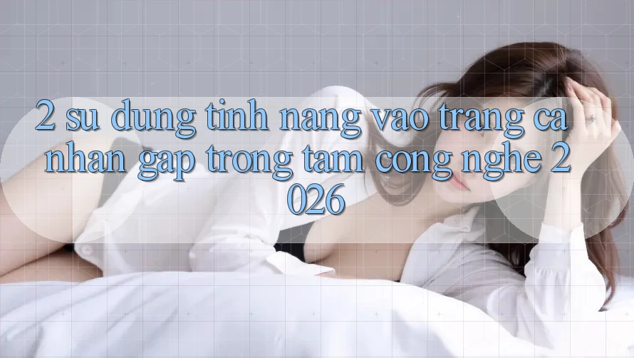 2. Sử dụng Tính Năng “Vào trang cá nhân Gấp” - Trọng Tâm Công Nghệ 2026 2. Sử dụng Tính Năng “Vào trang cá nhân Gấp” - Trọng Tâm Công Nghệ 2026