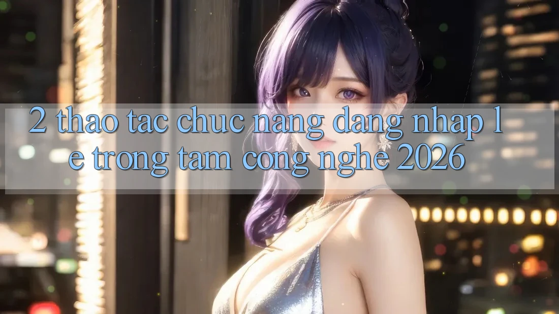 2. Thao tác Chức năng “Đăng Nhập Lẹ” - Trọng Tâm Công Nghệ 2026 2. Thao tác Chức năng “Đăng Nhập Lẹ” - Trọng Tâm Công Nghệ 2026