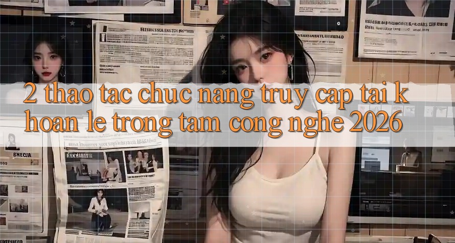 2. Thao tác Chức năng “Truy cập tài khoản Lẹ” - Trọng Tâm Công Nghệ 2026