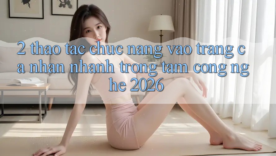 2. Thao tác Chức năng “Vào trang cá nhân Nhanh” - Trọng Tâm Công Nghệ 2026