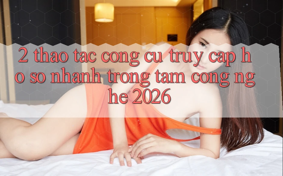 2. Thao tác Công cụ “Truy cập hồ sơ Nhanh” - Trọng Tâm Công Nghệ 2026 2. Thao tác Công cụ “Truy cập hồ sơ Nhanh” - Trọng Tâm Công Nghệ 2026