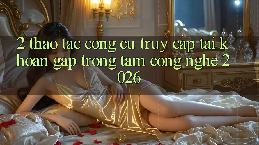 2. Thao tác Công cụ “Truy cập tài khoản Gấp” - Trọng Tâm Công Nghệ 2026 2. Thao tác Công cụ “Truy cập tài khoản Gấp” - Trọng Tâm Công Nghệ 2026