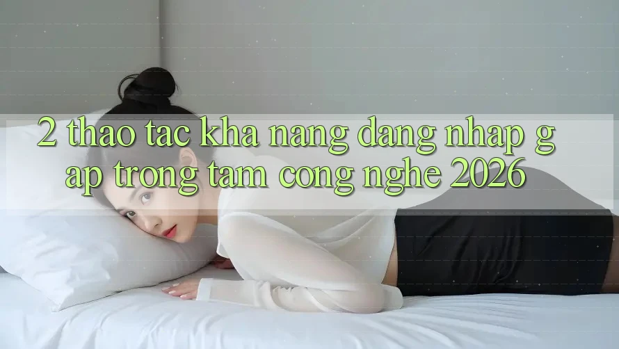 2. Thao tác Khả năng “Đăng Nhập Gấp” - Trọng Tâm Công Nghệ 2026 2. Thao tác Khả năng “Đăng Nhập Gấp” - Trọng Tâm Công Nghệ 2026