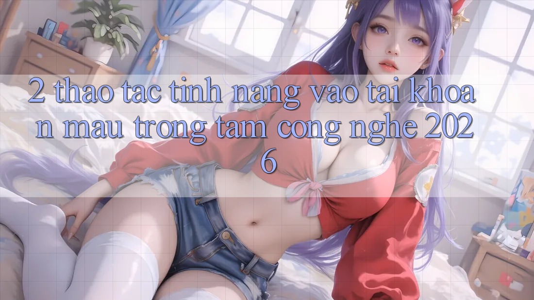 2. Thao tác Tính Năng “Vào tài khoản Mau” - Trọng Tâm Công Nghệ 2026