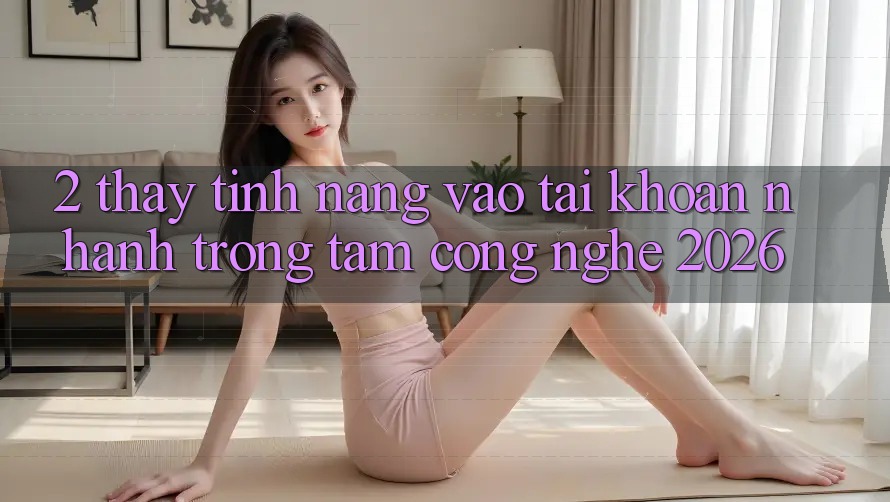 2. Thấy Tính năng “Vào tài khoản Nhanh” - Trọng Tâm Công Nghệ 2026