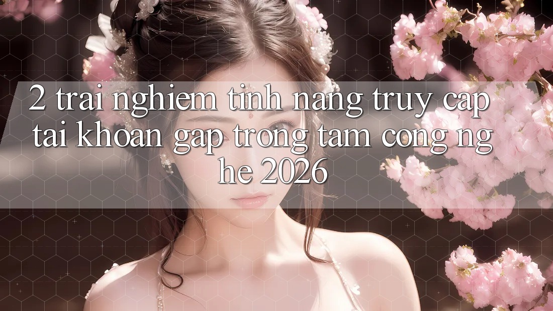 2. Trải nghiệm Tính Năng “Truy cập tài khoản Gấp” - Trọng Tâm Công Nghệ 2026 2. Trải nghiệm Tính Năng “Truy cập tài khoản Gấp” - Trọng Tâm Công Nghệ 2026
