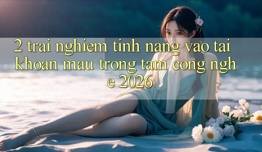 2. Trải nghiệm Tính Năng “Vào tài khoản Mau” - Trọng Tâm Công Nghệ 2026 2. Trải nghiệm Tính Năng “Vào tài khoản Mau” - Trọng Tâm Công Nghệ 2026