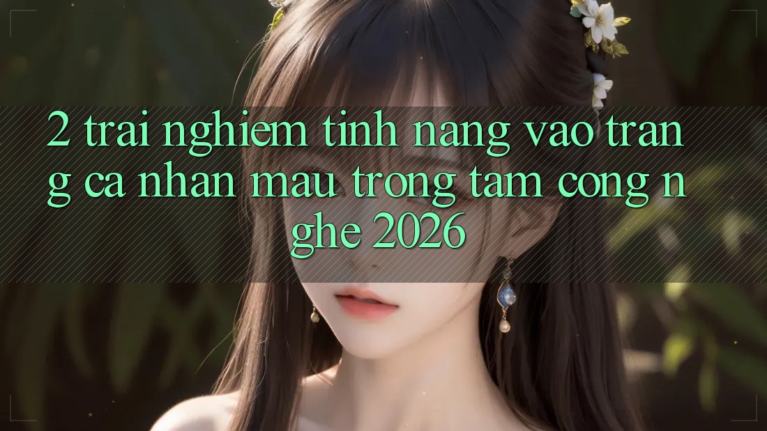 2. Trải nghiệm Tính Năng “Vào trang cá nhân Mau” - Trọng Tâm Công Nghệ 2026
