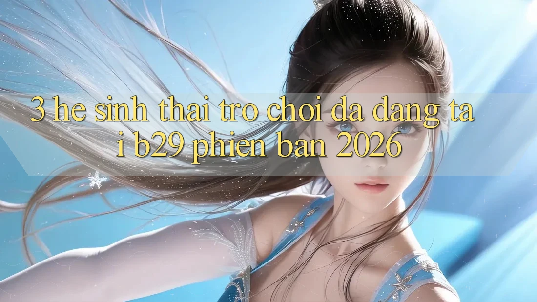 3. Hệ Sinh Thái Trò Chơi Đa Dạng Tại B29 Phiên Bản 2026 3. Hệ Sinh Thái Trò Chơi Đa Dạng Tại B29 Phiên Bản 2026