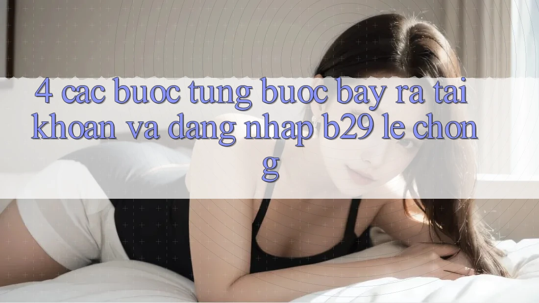 4. Các bước Từng Bước Bày ra tài khoản Và Đăng Nhập B29 Lẹ chóng