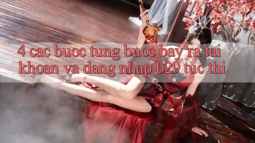 4. Các bước Từng Bước Bày ra tài khoản Và Đăng Nhập B29 Tức thì