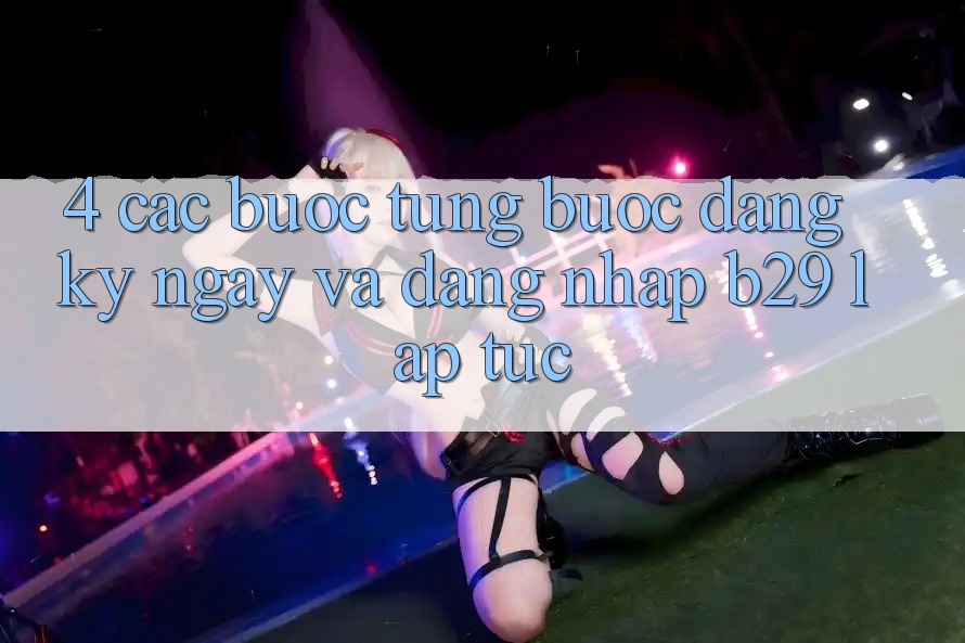 4. Các bước Từng Bước Đăng ký ngay Và Đăng Nhập B29 Lập tức