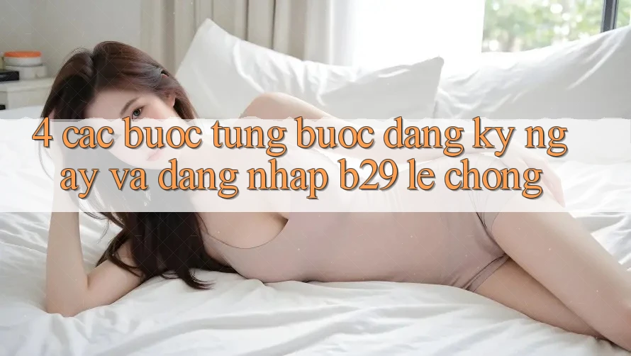 4. Các bước Từng Bước Đăng ký ngay Và Đăng Nhập B29 Lẹ chóng
