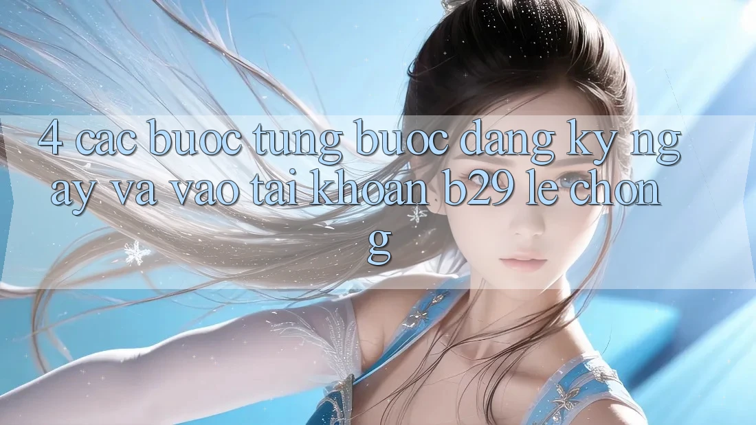 4. Các bước Từng Bước Đăng ký ngay Và Vào tài khoản B29 Lẹ Chóng
