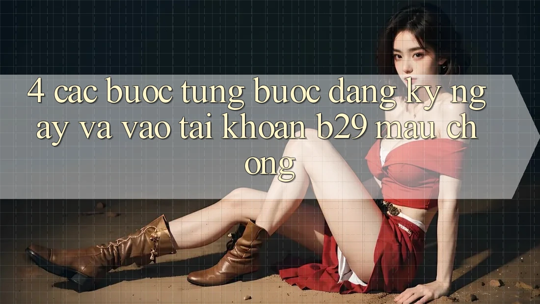 4. Các bước Từng Bước Đăng ký ngay Và Vào tài khoản B29 Mau Chóng