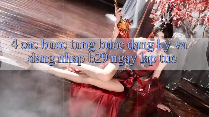4. Các bước Từng Bước Đăng Ký Và Đăng Nhập B29 Ngay lập tức