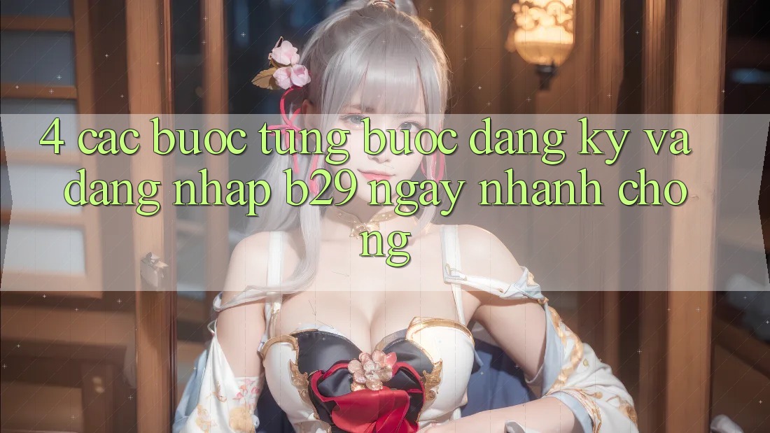 4. Các bước Từng Bước Đăng Ký Và Đăng nhập B29 Ngay nhanh chóng
