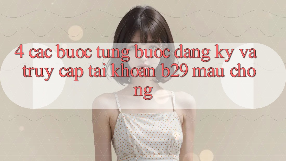 4. Các bước Từng Bước Đăng Ký Và Truy cập tài khoản B29 Mau Chóng
