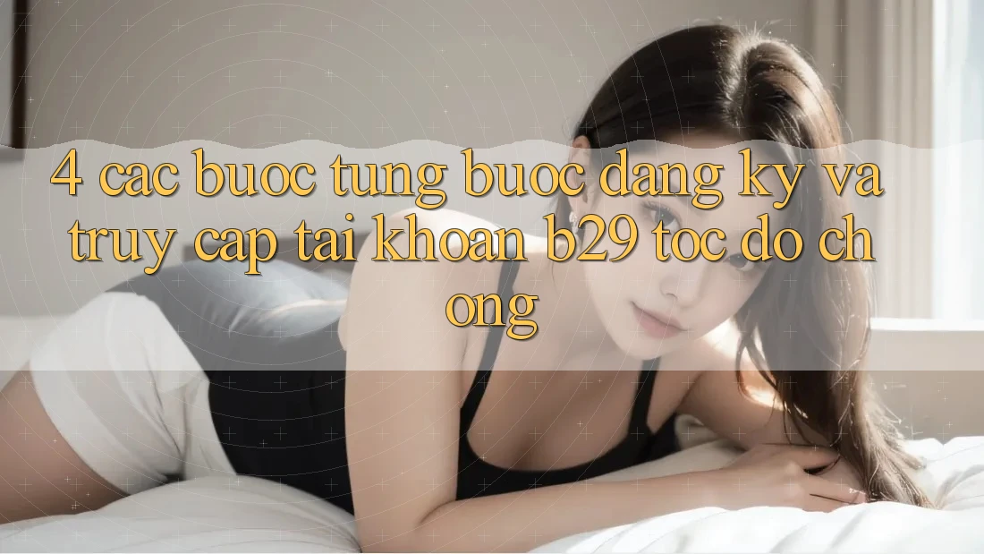 4. Các bước Từng Bước Đăng Ký Và Truy cập tài khoản B29 Tốc độ Chóng