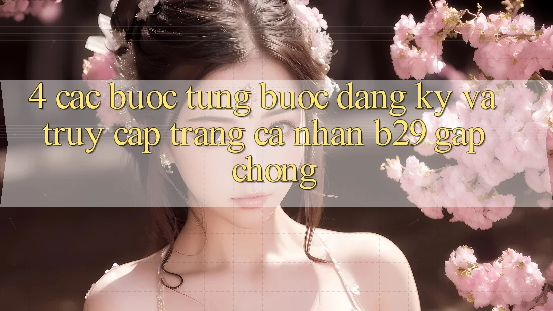 4. Các bước Từng Bước Đăng Ký Và Truy cập trang cá nhân B29 Gấp Chóng