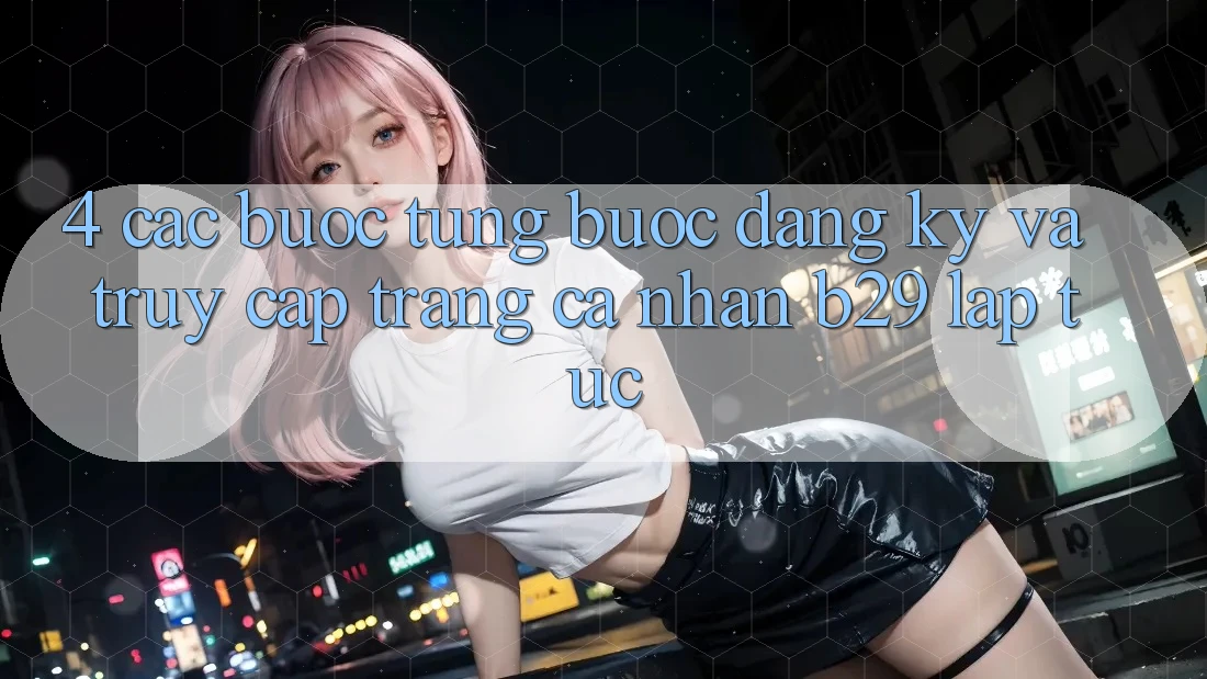 4. Các bước Từng Bước Đăng Ký Và Truy cập trang cá nhân B29 Lập tức