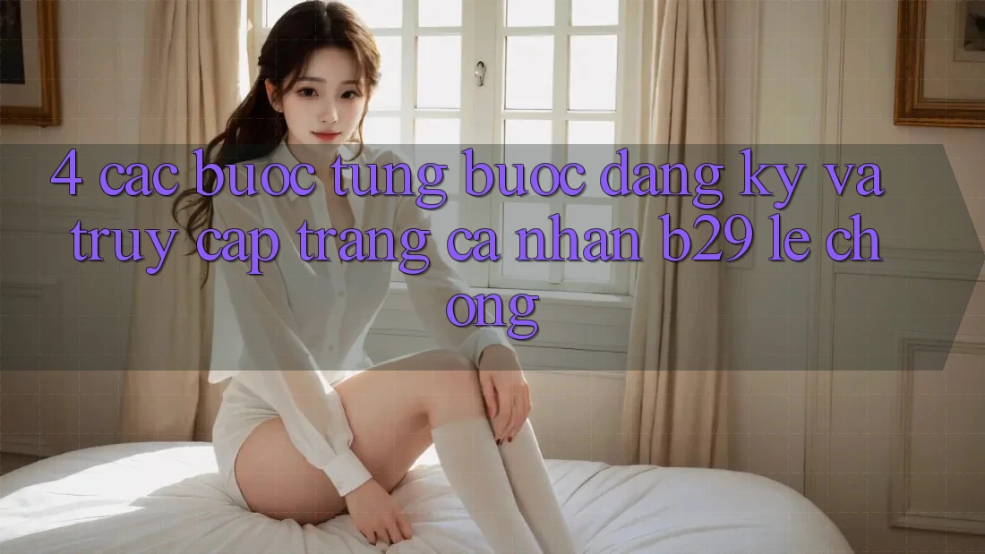 4. Các bước Từng Bước Đăng Ký Và Truy cập trang cá nhân B29 Lẹ Chóng 4. Các bước Từng Bước Đăng Ký Và Truy cập trang cá nhân B29 Lẹ Chóng